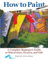 How to Paint: A Complete Beginner's Guide to Watercolors, Acrylics, and Oils (CompanionHouse Books) Get Started in Painting with 38 Step-by-Step ... ... Guide to Watercolor, Acrylics, and Oils