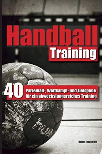 Handballtraining: 40 Parteiball-, Wettkampf- und Zielspiele für ein abwechslungsreiches Training