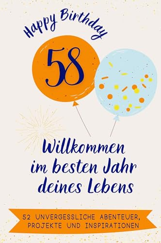 Happy Birthday 58 - Willkommen im besten Jahr deines Lebens: 52 unvergessliche Abenteuer, Projekte und Inspirationen. Das ideale Geschenk zum ... Mann, Frau, Mutter, Vater, Schwester, Bruder