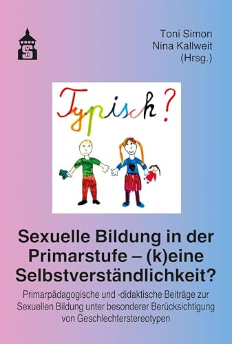 Sexuelle Bildung in der Primarstufe – (k)eine Selbstverständlichkeit?: Primarpädagogische und -didaktische Beiträge zur Sexuellen Bildung unter besonderer Berücksichtigung von Geschlechterstereotypen