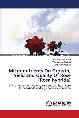 Micro nutrients On Growth, Yield and Quality Of Rose (Rosa hybrida): Micro nutrient on Growth, yield and quality of Rose (Rosa hybrida)under green house condition