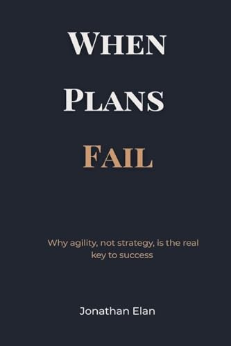 When Plans Fail: Why agility, not strategy, is the real key to success