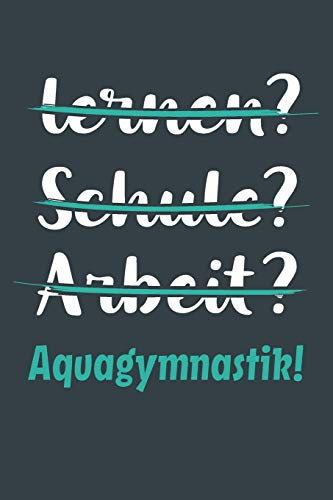 lernen? Schule? Arbeit? Aquagymnastik!: Notizbuch - tolles Geschenk für Notizen, Scribbeln und Erinnerungen aufbewahren | liniert mit 100 Seiten