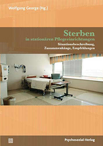 Sterben in stationären Pflegeeinrichtungen: Situationsbeschreibung, Zusammenhänge, Empfehlungen (Forschung psychosozial)