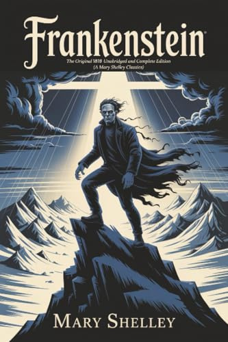 Frankenstein: The Original 1818 Unabridged and Complete Edition (A Mary Shelley Classics)