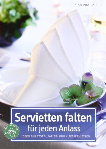 Servietten falten für jeden Anlass: Ideen für Stoff-, Papier- und Vliesservietten (kreativ.kompakt.)