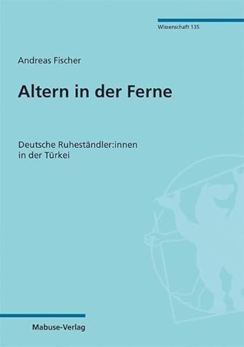 Altern in der Ferne. Deutsche Ruheständler:innen in der Türkei (Mabuse-Verlag Wissenschaft, Band 135)