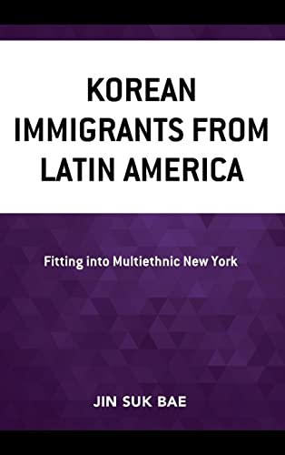 Korean Immigrants from Latin America: Fitting into Multiethnic New York (Korean Communities across the World)