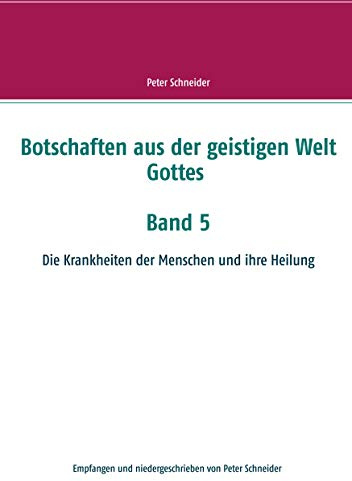 Botschaften aus der geistigen Welt Gottes Band 5: Die Krankheiten der Menschen und ihre Heilung