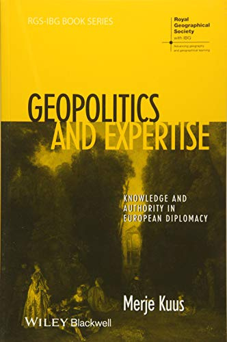 Geopolitics and Expertise: Knowledge and Authority in European Diplomacy (RGS-IBG Book Series)