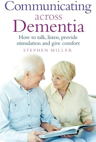 Communicating Across Dementia: How to talk, listen, provide stimulation and give comfort