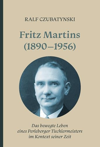 Fritz Martins (1890-1956): Das bewegte Leben eines Perleberger Tischlermeisters im Kontext seiner Zeit