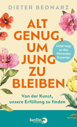 Alt genug, um jung zu bleiben: Von der Kunst, unsere Erfüllung zu finden | Als Vorbereitung zum Ruhestand: Wie wir das Alter glücklich genießen können