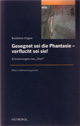 Gesegnet sei die Phantasie – verflucht sei sie!: Erinnerungen an Dort (ÜberLebenszeugnisse)