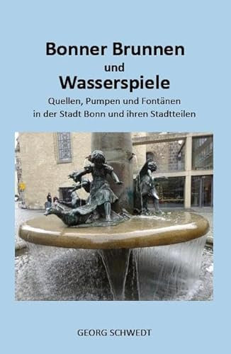 Bonner Brunnen und Wasserspiele: Quellen, Pumpen und Fontänen in der Stadt Bonn und ihren Stadtteilen (Books on Demand im Kid Verlag)