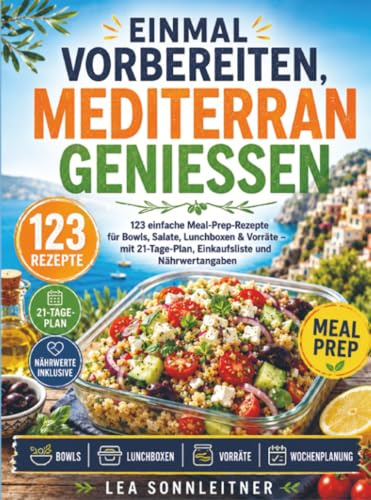 Einmal vorbereiten, mediterran genießen: 123 einfache Meal-Prep-Rezepte für Bowls, Salate, Lunchboxen & Vorräte – mit 21-Tage-Plan, Einkaufsliste und Nährwertangaben