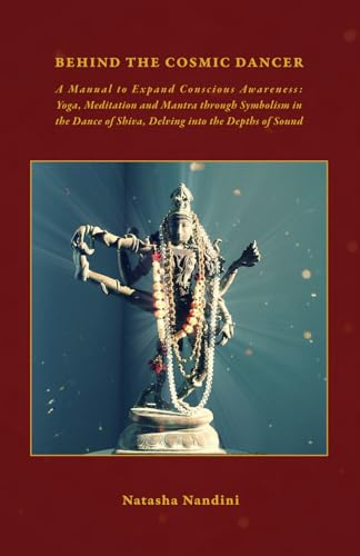 Behind the Cosmic Dancer: A Manual to Expand Conscious Awareness: Yoga, Meditation and Mantra through Symbolism in the Dance of Shiva, Delving into the Depths of Sound