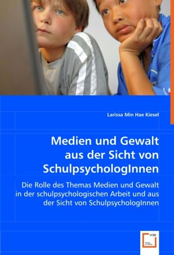 Medien und Gewalt aus der Sicht von SchulpsychologInnen: Die Rolle des Themas Medien und Gewalt in der schulpsychologischen Arbeit und aus der Sicht von SchulpsychologInnen