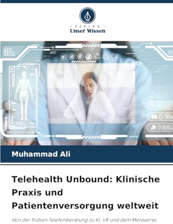 Telehealth Unbound: Klinische Praxis und Patientenversorgung weltweit: Von der frühen Telefonberatung zu KI, VR und dem Metaverse