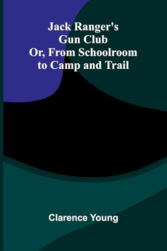 Jack Ranger'S Gun Club; Or, From Schoolroom To Camp And Trail