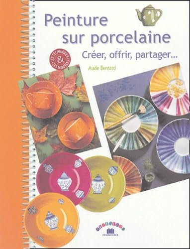 Peinture sur porcelaine: Créer, offrir, partager...