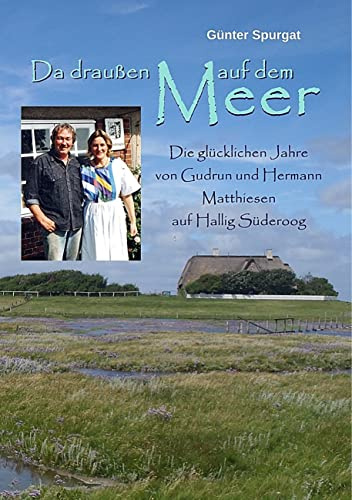 Da draußen auf dem Meer: Die glücklichen Jahre von Gudrun und Hermann Matthiesen auf Hallig Süderoog