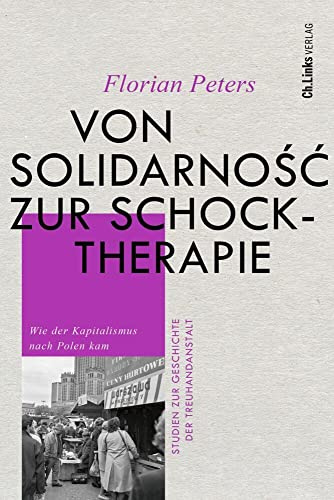 Von Solidarność zur Schocktherapie: Wie der Kapitalismus nach Polen kam (Studien zur Geschichte der Treuhandanstalt, Band 7)