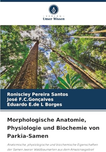 Morphologische Anatomie, Physiologie und Biochemie von Parkia-Samen: Anatomische, physiologische und biochemische Eigenschaften der Samen zweier Waldbaumarten aus dem Amazonasgebiet
