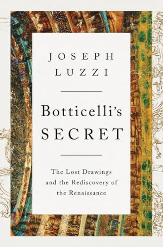 Botticelli's Secret: The Lost Drawings and the Discovery of the Renaissance: The Lost Drawings and the Rediscovery of the Renaissance