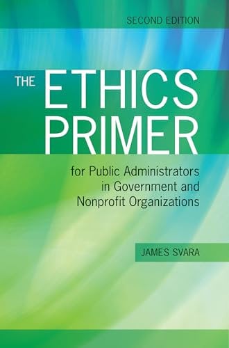 The Ethics Primer for Public Administrators in Government and Nonprofit Organizations: .