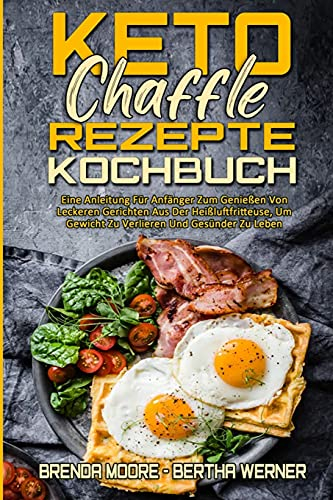 Keto Chaffle Rezepte Kochbuch: Eine Anleitung Für Anfänger Zum Genießen Von Leckeren Gerichten Aus Der Heißluftfritteuse, Um Gewicht Zu Verlieren Und ... Chaffle Recipes Cookbook) (German Version)