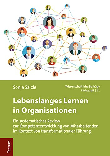 Lebenslanges Lernen in Organisationen: Ein systematisches Review zur Kompetenzentwicklung von Mitarbeitenden im Kontext von transformationaler Führung ... aus dem Tectum Verlag: Pädagogik, Band 51)