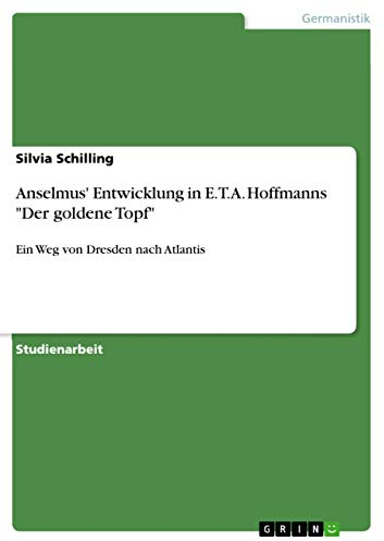 Anselmus' Entwicklung in E.T.A. Hoffmanns Der goldene Topf: Ein Weg von Dresden nach Atlantis