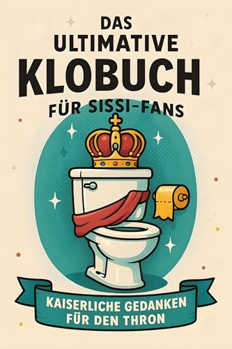 Das ultimative Klobuch für Sissi-Fans: Kaiserliche Gedanken für den Thron. Lustiges Geschenk mit Lifehacks, Fun Facts und Geschichten