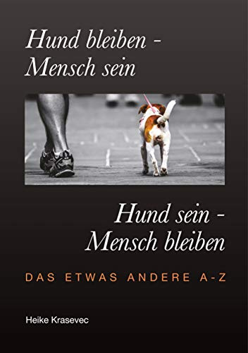 Hund bleiben - Mensch sein Hund sein - Mensch bleiben: Das etwas andere A - Z