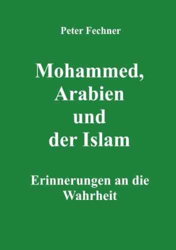 Mohammed, Arabien und der Islam: Erinnerungen an die Wahrheit