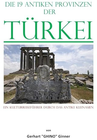 die 19 antiken Provinzen der Türkei: Ein Kulturreiseführer durch das Antike Kleinasien.DE