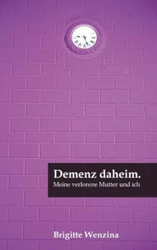 Demenz daheim.: Meine verlorene Mutter und ich