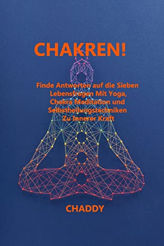 Chakren!: Finde Antworten auf die Sieben Lebensfragen Mit Yoga, Chakra Meditation und Selbstheilungstechniken Zu Innerer Kraft