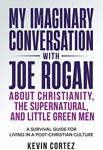 My Imaginary Conversation with Joe Rogan About Christianity, the Supernatural, and Little Green Men: A Survival Guide for Living in a Post-Christian Culture