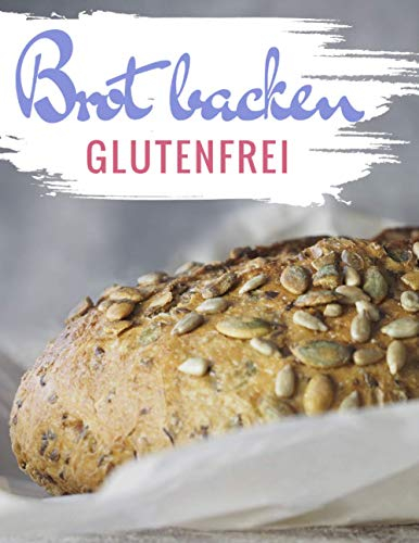 Brot backen glutenfrei: Das Backbuch - glutenfrei und weizenfrei backen - Die besten Rezepte ( Brotbackbuch )