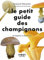 Le Petit Guide des champignons - 70 espèces à découvrir