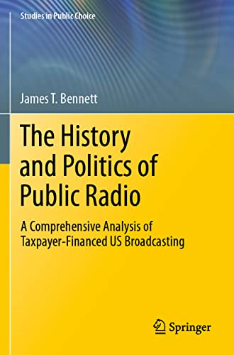 The History and Politics of Public Radio: A Comprehensive Analysis of Taxpayer-Financed US Broadcasting (Studies in Public Choice)