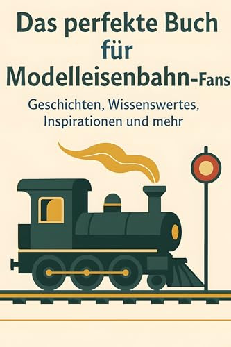 Das perfekte Buch für Modelleisenbahn-Fans: Geschichten, Wissenswertes, Inspirationen und mehr