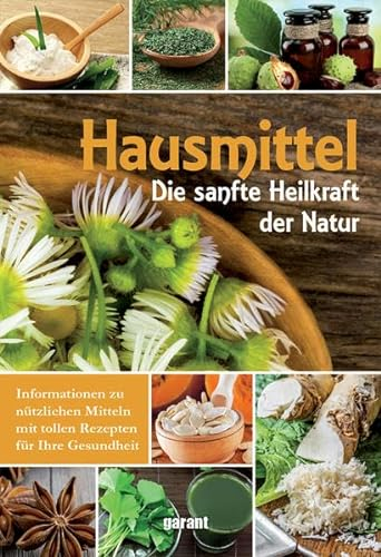 Hausmittel: Die sanfte Heilkraft der Natur. Informationen zu nützlichen Mitteln mit tollen Rezepten für Ihre Gesundheit