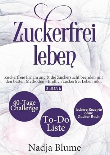 Zuckerfrei leben: Zuckerfreie Ernährung & die Zuckersucht beenden mit den besten Methoden - Endlich zuckerfrei Leben inkl. 3 Boni: 40-Tage-Challenge - To-Do-Liste & leckere Rezepte ohne Zucker Buch