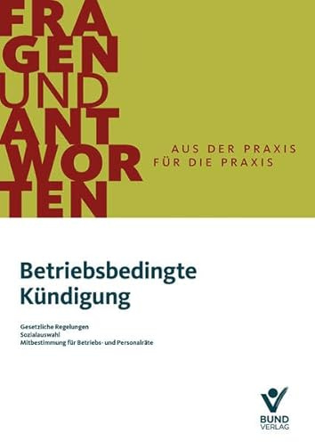 Betriebsbedingte Kündigung: Gesetzliche Regelungen / Sozialauswahl / Mitbestimmung für Betriebs- und Personalräte (Arbeitsrecht in der betrieblichen Praxis)