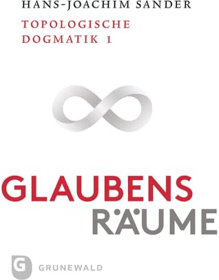 Glaubensräume - Topologische Dogmatik Band I/1: Band 1: Glaubensräumen nachgehen
