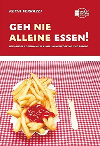 Geh nie alleine essen!: Und andere Geheimnisse rund um Networking und Erfolg