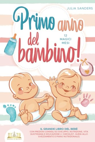 Primo anno del bambino! 12 magici mesi: Il grande libro del bebè con preziosi consigli su sviluppo, nutrizione, vita quotidiana e educazione (+ checklist, guida allo svezzamento e piano nutrizionale)